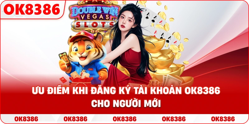 Ưu điểm khi đăng ký tài khoản OK8386 cho người mới